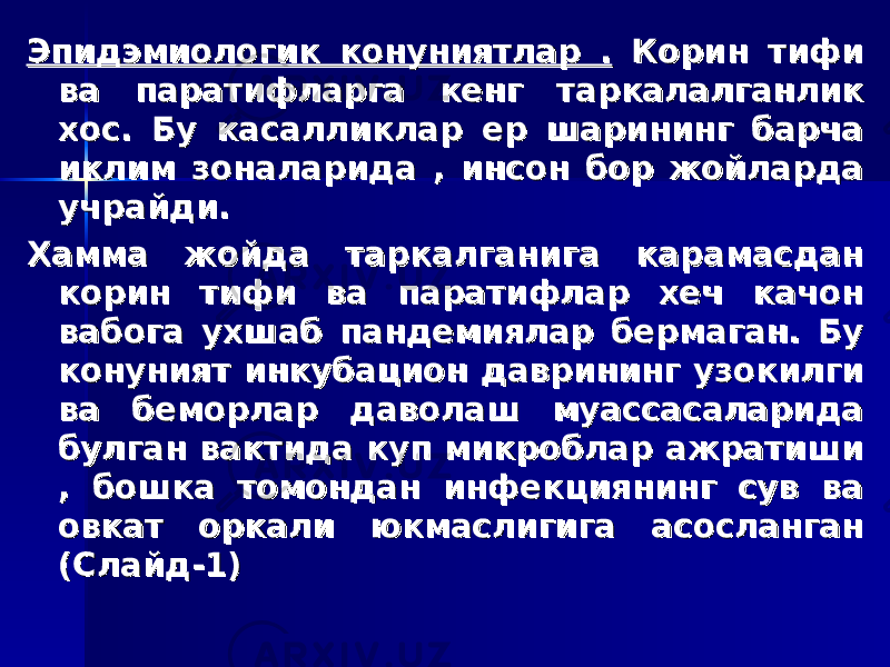 Эпидэмиологик конуниятлар .Эпидэмиологик конуниятлар . Корин тифи Корин тифи ва паратифларга кенг таркалалганлик ва паратифларга кенг таркалалганлик хос. Бу касалликлар ер шарининг барча хос. Бу касалликлар ер шарининг барча иклим зоналарида , инсон бор жойларда иклим зоналарида , инсон бор жойларда учрайди. учрайди. Хамма жойда таркалганига карамасдан Хамма жойда таркалганига карамасдан корин тифи ва паратифлар хеч качон корин тифи ва паратифлар хеч качон вабога ухшаб пандемиялар бермаган. Бу вабога ухшаб пандемиялар бермаган. Бу конуният инкубацион даврининг узокилги конуният инкубацион даврининг узокилги ва беморлар даволаш муассасаларида ва беморлар даволаш муассасаларида булган вактида куп микроблар ажратиши булган вактида куп микроблар ажратиши , бошка томондан инфекциянинг сув ва , бошка томондан инфекциянинг сув ва овкат оркали юкмаслигига асосланган овкат оркали юкмаслигига асосланган (Слайд-1)(Слайд-1) 