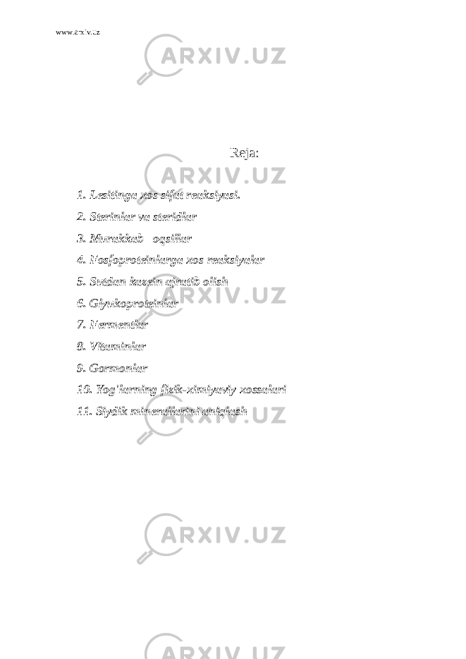 www.arxiv.uz Reja: 1. Lesitinga xos sifat reaksiyasi. 2. Sterinlar va steridlar 3. Murakkab oqsillar 4. Fosfoproteinlarga xos reaksiyalar 5. Sutdan kazein ajratib olish 6. Glyukoproteinlar 7. Fermentlar 8. Vitaminlar 9. Gormonlar 10. Yog&#39;larning fizik-ximiyaviy xossalari 11. Siydik minerallarini aniqlash 