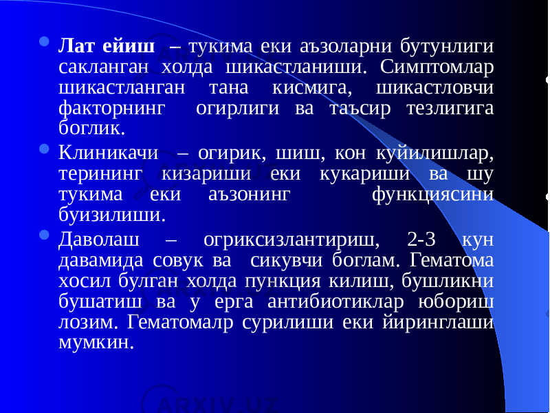  Лат ейиш – тукима еки аъзоларни бутунлиги сакланган холда шикастланиши. Симптомлар шикастланган тана кисмига, шикастловчи факторнинг огирлиги ва таъсир тезлигига боглик.  Клиникачи – огирик, шиш, кон куйилишлар, терининг кизариши еки кукариши ва шу тукима еки аъзонинг функциясини буизилиши.  Даволаш – огриксизлантириш, 2-3 кун давамида совук ва сикувчи боглам. Гематома хосил булган холда пункция килиш, бушликни бушатиш ва у ерга антибиотиклар юбориш лозим. Гематомалр сурилиши еки йиринглаши мумкин. 