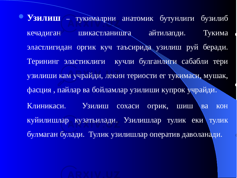  Узилиш – тукималрни анатомик бутунлиги бузилиб кечадиган шикастланишга айтилапди. Тукима эластлигидан оргик куч таъсирида узилиш руй беради. Терининг эластиклиги кучли булганлиги сабабли тери узилиши кам учрайди, лекин териости ег тукимаси, мушак, фасция , пайлар ва бойламлар узилиши купрок учрайди. Клиникаси. Узилиш сохаси огрик, шиш ва кон куйилишлар кузатьилади. Узилишлар тулик еки тулик булмаган булади. Тулик узилишлар оператив даволанади. 