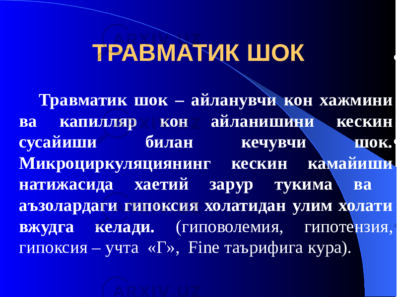 ТРАВМАТИК ШОК Травматик шок – айланувчи кон хажмини ва капилляр кон айланишини кескин сусайиши билан кечувчи шок. Микроциркуляциянинг кескин камайиши натижасида хаетий зарур тукима ва аъзолардаги гипоксия холатидан улим холати вжудга келади. (гиповолемия, гипотензия, гипоксия – учта «Г», Fine таърифига кура). 