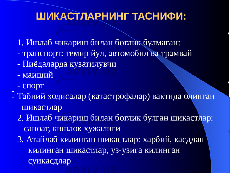 ШИКАСТЛАРНИНГ ТАСНИФИ: 1. Ишлаб чикариш билан боглик булмаган: - транспорт: темир йул, автомобил ва трамвай - Пиёдаларда кузатилувчи - маиший - спорт  Табиий ходисалар (катастрофалар) вактида олинган шикастлар 2. Ишлаб чикариш билан боглик булган шикастлар: саноат, кишлок хужалиги 3. Атайлаб килинган шикастлар: харбий, касддан килинган шикастлар, уз-узига килинган суикасдлар 