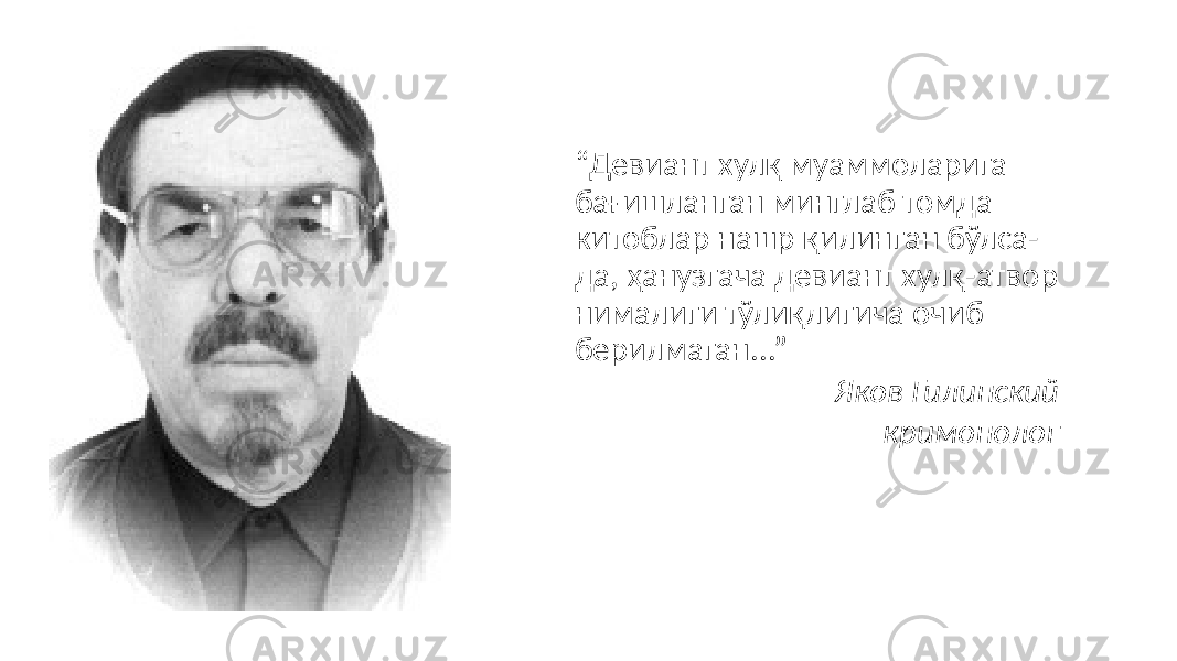 “ Девиант хулқ муаммоларига бағишланган минглаб томда китоблар нашр қилинган бўлса- да, ҳанузгача девиант хулқ-атвор нималиги тўлиқлигича очиб берилмаган...” Яков Гилинский кримонолог 