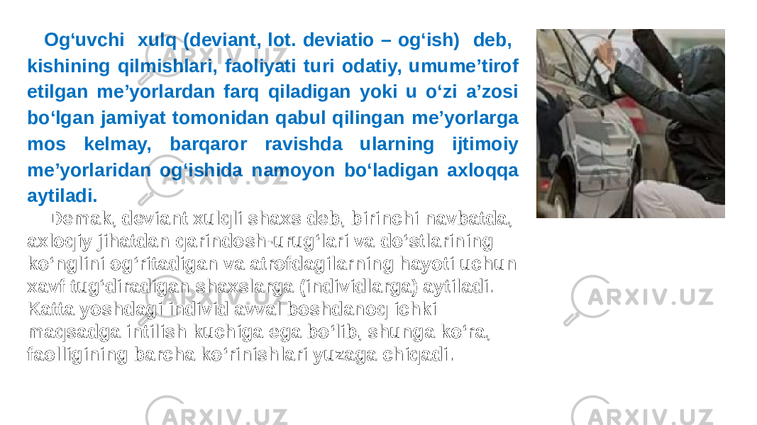 Og‘uvchi xulq (deviant, lot. deviatio – og‘ish) deb, kishining qilmishlari, faoliyati turi odatiy, umume’tirof etilgan me’yorlardan farq qiladigan yoki u o‘zi a’zosi bo‘lgan jamiyat tomonidan qabul qilingan me’yorlarga mos kelmay, barqaror ravishda ularning ijtimoiy me’yorlaridan og‘ishida namoyon bo‘ladigan axloqqa aytiladi. Demak, deviant xulqli shaxs deb, birinchi navbatda, axloqiy jihatdan qarindosh-urug‘lari va do‘stlarining ko‘nglini og‘ritadigan va atrofdagilarning hayoti uchun xavf tug‘diradigan shaxslarga (individlarga) aytiladi. Katta yoshdagi individ avval boshdanoq ichki maqsadga intilish kuchiga ega bo‘lib, shunga ko‘ra, faolligining barcha ko‘rinishlari yuzaga chiqadi. 