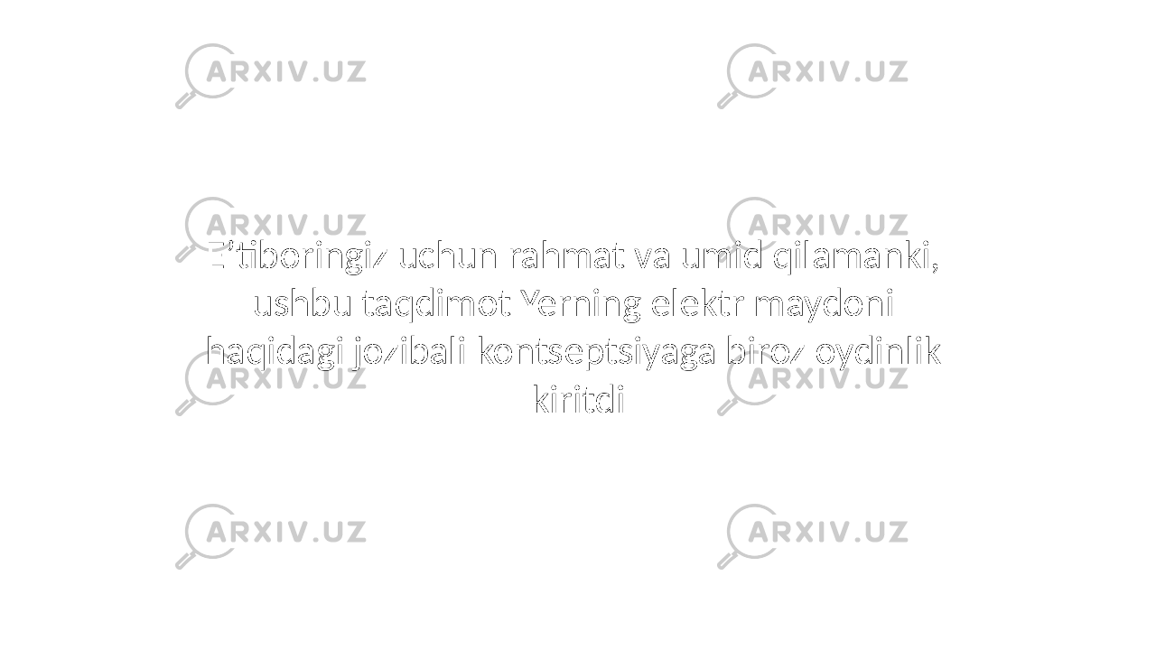 E’tiboringiz uchun rahmat va umid qilamanki, ushbu taqdimot Yerning elektr maydoni haqidagi jozibali kontseptsiyaga biroz oydinlik kiritdi 