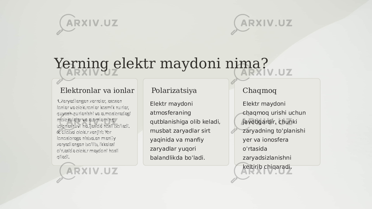 Yerning elektr maydoni nima? Elektronlar va ionlar Polarizatsiya Elektr maydoni atmosferaning qutblanishiga olib keladi, musbat zaryadlar sirt yaqinida va manfiy zaryadlar yuqori balandlikda bo&#39;ladi. Chaqmoq Elektr maydoni chaqmoq urishi uchun javobgardir, chunki zaryadning to&#39;planishi yer va ionosfera o&#39;rtasida zaryadsizlanishni keltirib chiqaradi.1.Zaryadlangan zarralar, asosan ionlar va elektronlar kosmik nurlar, quyosh nurlanishi va atmosferadagi molekulalar va atomlarning to’qnashuvi natijasida hosil bo’ladi. 2. Global elektr zanjiri: Yer ionosferaga nisbatan manfiy zaryadlangan bo’lib, ikkalasi o’rtasida elektr maydoni hosil qiladi. 