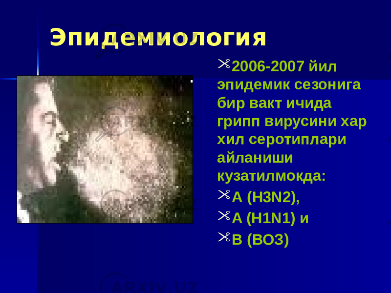 Эпидемиология  2006-2007 йил эпидемик сезонига бир вакт ичида грипп вирусини хар хил серотиплари айланиши кузатилмокда:  А (H3N2),  A (H1N1) и  В (ВОЗ) 