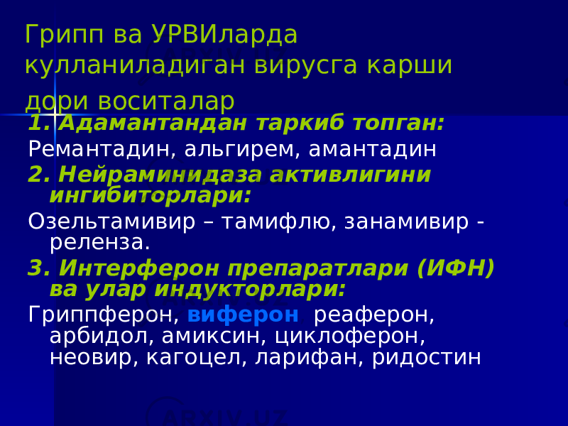 Грипп ва УРВИларда кулланиладиган вирусга карши дори воситалар 1. Адамантандан таркиб топган: Ремантадин, альгирем, амантадин 2. Нейраминидаза активлигини ингибиторлари: Озельтамивир – тамифлю, занамивир - реленза. 3. Интерферон препаратлари (ИФН) ва улар индукторлари: Гриппферон, виферон , реаферон, арбидол, амиксин, циклоферон, неовир, кагоцел, ларифан, ридостин 