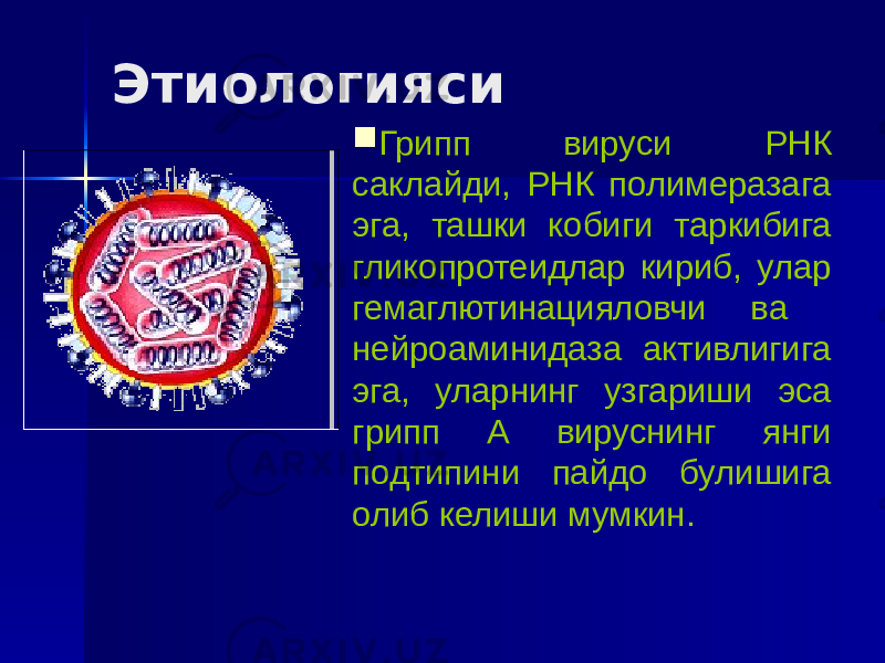 Этиологияси  Грипп вируси РНК саклайди, РНК полимеразага эга, ташки кобиги таркибига гликопротеидлар кириб, улар гемаглютинацияловчи ва нейроаминидаза активлигига эга, уларнинг узгариши эса грипп А вируснинг янги подтипини пайдо булишига олиб келиши мумкин. 