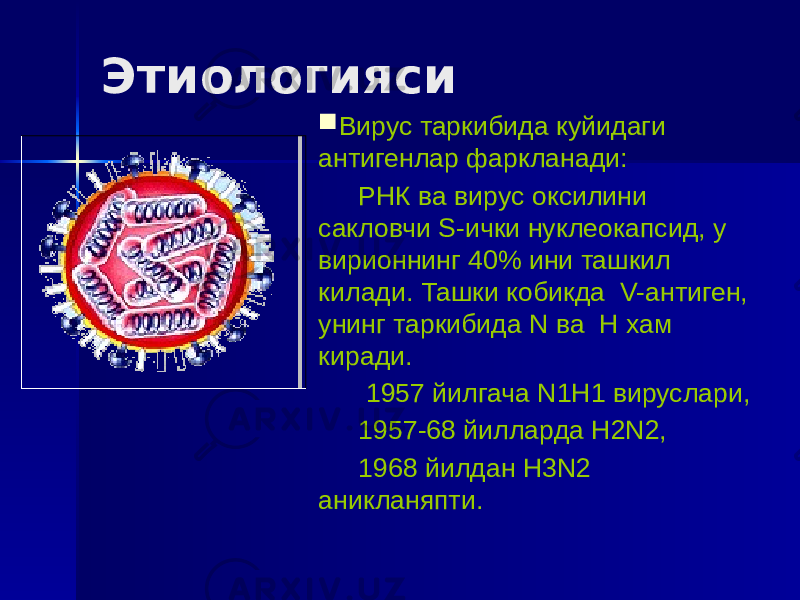 Этиологияси  Вирус таркибида куйидаги антигенлар фаркланади: РНК ва вирус оксилини сакловчи S-ички нуклеокапсид, у вирионнинг 40% ини ташкил килади. Ташки кобикда V-антиген, унинг таркибида N ва Н хам киради. 1957 йилгача N1Н1 вируслари, 1957-68 йилларда Н2N2, 1968 йилдан Н3N2 аникланяпти. 