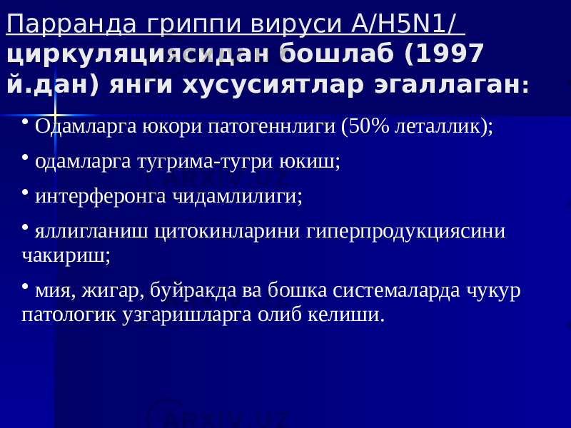 Парранда гриппи вируси А/H5N1/ циркуляциясидан бошлаб (1997 й.дан) янги хусусиятлар эгаллаган : • Одамларга юкори патогеннлиги (50% леталлик); • одамларга тугрима-тугри юкиш; • интерферонга чидамлилиги; • яллигланиш цитокинларини гиперпродукциясини чакириш; • мия, жигар, буйракда ва бошка системаларда чукур патологик узгаришларга олиб келиши. 