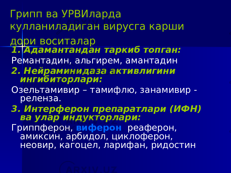 Грипп ва УРВИларда кулланиладиган вирусга карши дори воситалар 1. Адамантандан таркиб топган: Ремантадин, альгирем, амантадин 2. Нейраминидаза активлигини ингибиторлари: Озельтамивир – тамифлю, занамивир - реленза. 3. Интерферон препаратлари (ИФН) ва улар индукторлари: Гриппферон, виферон , реаферон, амиксин, арбидол, циклоферон, неовир, кагоцел, ларифан, ридостин 