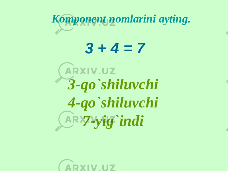 Komponent nomlarini ayting. 3 + 4 = 7 3- qo`shiluvchi 4-qo`shiluvchi 7-yig`indi 