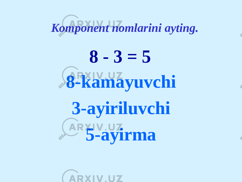 8 - 3 = 5 8 - kamayuvchi 3-ayiriluvchi 5-ayirmaKomponent nomlarini ayting. 