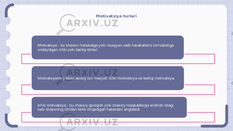 Motivatsiya turlari Motivatsiya - bu shaxsni harakatga yoki muayyan xatti-harakatlarni ko&#39;rsatishga undaydigan ichki yoki tashqi stimul. Motivatsiyaning ikkita asosiy turi mavjud: ichki motivatsiya va tashqi motivatsiya. Ichki motivatsiya - bu shaxsiy qoniqish yoki shaxsiy maqsadlarga erishish istagi kabi shaxsning ichidan kelib chiqadigan harakatni anglatadi. 