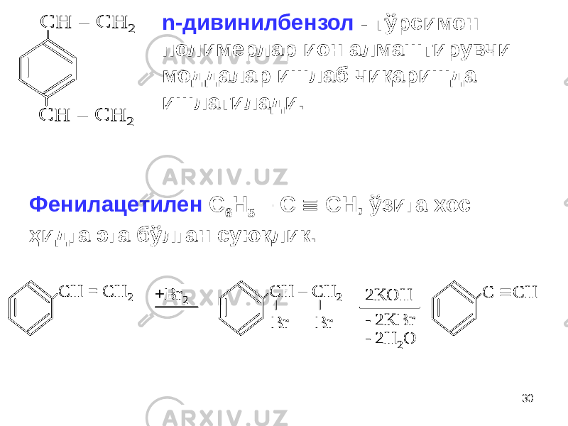 30CH = CH 2 CH = CH 2 CH = CH 2 CH = CH 2n-дивинилбензол - тўрсимон полимерлар ион алмаштирувчи моддалар ишлаб чиқаришда ишлатилади. Фенилацетилен С 6 Н 5 – С  СН, ўзига хос ҳидга эга бўлган суюқлик. CH = CH 2 +Br 2 C Н – СН 2 Br Br C  CH 2KOH - 2KBr - 2H 2O CH = CH 2 +Br 2 C Н – СН 2 Br Br C  CH 2KOH - 2KBr - 2H 2O 