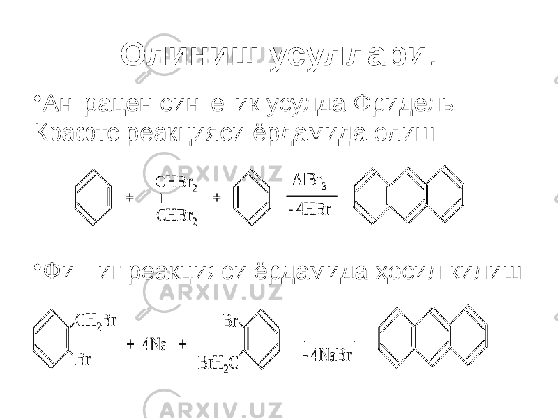 Олиниш усуллари . • Антрацен синтетик усулда Фридель - Крафтс реакцияси ёрдамида олиш • Фиттиг реакцияси ёрдамида ҳосил қилиш + CHBr 2 CHBr 2 + AlBr 3 - 4HBr + CHBr 2 CHBr 2 + AlBr 3 - 4HBr CH 2Br + 4Na + - 4NaBr Br BrH 2C Br CH 2Br + 4Na + - 4NaBr Br BrH 2C Br 