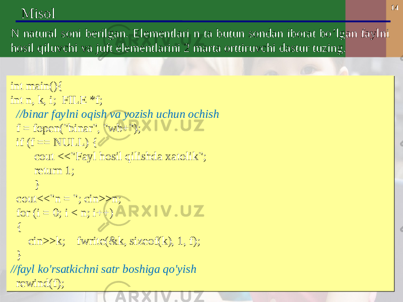 14 Misol N natural soni berilgan. Elementlari n ta butun sondan iborat bo’lgan faylni hosil qiluvchi va juft elementlarini 2 marta orttiruvchi dastur tuzing. int main(){ int n, k, i; FILE *f; //binar faylni oqish va yozish uchun ochish f = fopen(&#34;binar&#34;, &#34;wb+&#34;); if (f == NULL) { cout <<&#34;Fayl hosil qilishda xatolik&#34;; return 1; } cout<<&#34;n = &#34;; cin>>n; for (i = 0; i < n; i++) { cin>>k; fwrite(&k, sizeof(k), 1, f); } //fayl ko&#39;rsatkichni satr boshiga qo&#39;yish rewind(f); int main(){ int n, k, i; FILE *f; //binar faylni oqish va yozish uchun ochish f = fopen(&#34;binar&#34;, &#34;wb+&#34;); if (f == NULL) { cout <<&#34;Fayl hosil qilishda xatolik&#34;; return 1; } cout<<&#34;n = &#34;; cin>>n; for (i = 0; i < n; i++) { cin>>k; fwrite(&k, sizeof(k), 1, f); } //fayl ko&#39;rsatkichni satr boshiga qo&#39;yish rewind(f); 