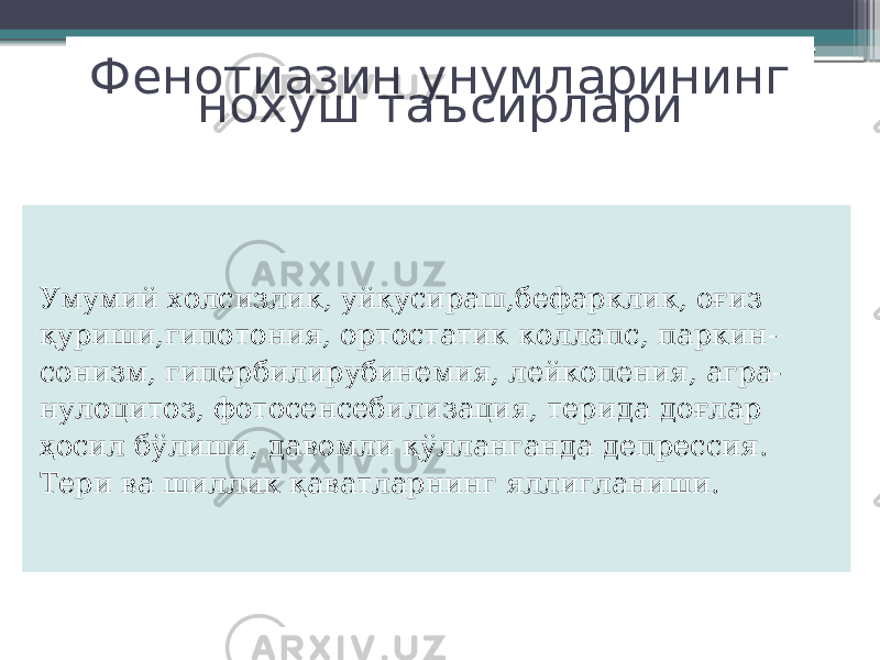 Фенотиазин унумларининг нохуш таъсирлари Умумий холсизлик, уйқусираш,бефарклик, оғиз қуриши,гипотония, ортостатик коллапс, паркин- сонизм, гипербилирубинемия, лейкопения, агра- нулоцитоз, фотосенсебилизация, терида доғлар ҳосил бўлиши, давомли қўлланганда депрессия. Тери ва шиллик қаватларнинг яллигланиши. 