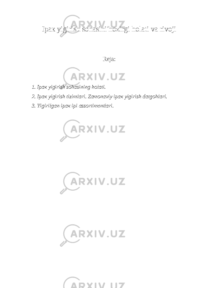 Ipак yigirish sоhаsini hоzirgi hоlаti vа rivоji R е j а : 1. Ip ак yigirish s о h а sining h о l а ti. 2. Ip ак yigirish tiziml а ri . Z а m о n а viy ip ак yigirish d а tg о hl а ri. 3. Yigirilg а n ip ак ipi а ss о rtim е ntl а ri. 