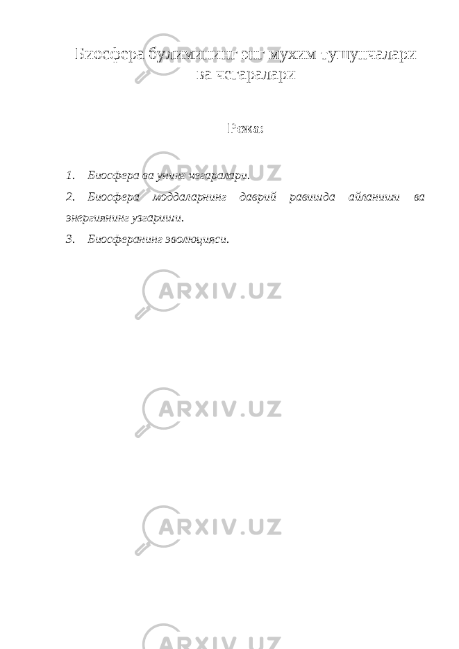 Биосфера булимининг энг мухим тушунчалари ва чегаралари Режа: 1. Биосфера ва унинг чегаралари. 2. Биосфера моддаларнинг даврий равишда айланиши ва энергиянинг узгариши. 3. Биосферанинг эволюцияси. 