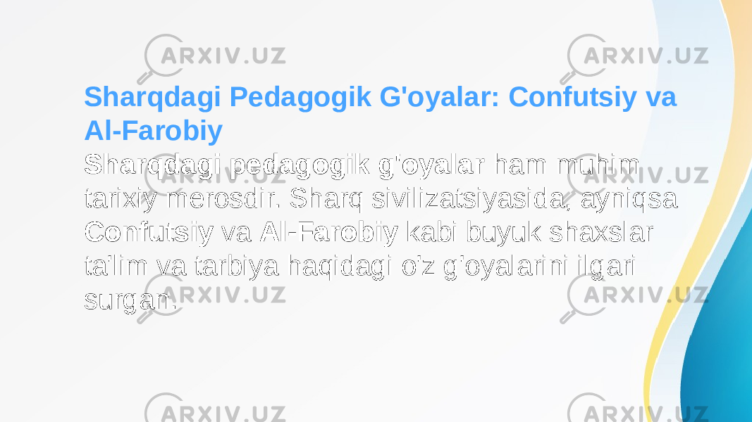 Sharqdagi Pedagogik G&#39;oyalar: Confutsiy va Al-Farobiy Sharqdagi pedagogik g&#39;oyalar ham muhim tarixiy merosdir. Sharq sivilizatsiyasida, ayniqsa Confutsiy va Al-Farobiy kabi buyuk shaxslar ta&#39;lim va tarbiya haqidagi o&#39;z g&#39;oyalarini ilgari surgan. 