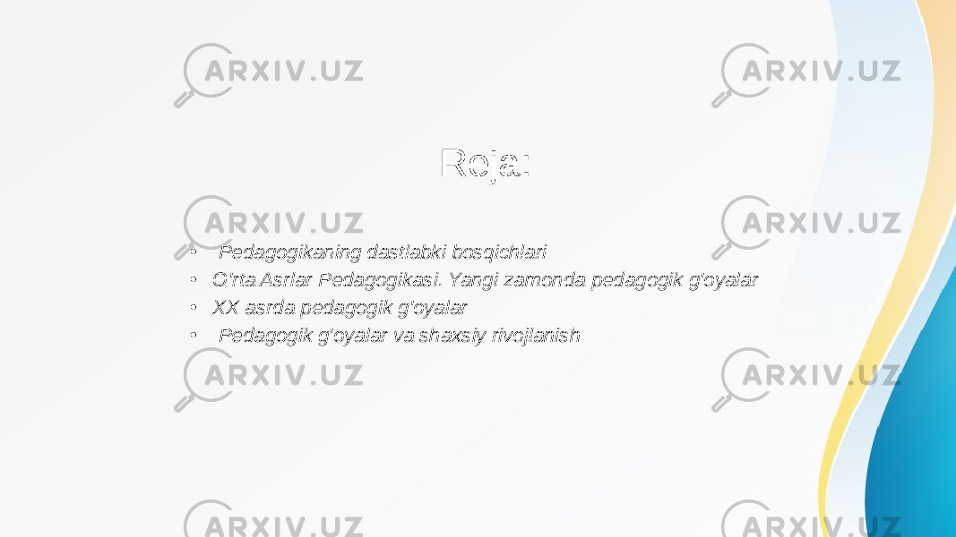 Reja: • Pedagogikaning dastlabki bosqichlari • O&#39;rta Asrlar Pedagogikasi. Yangi zamonda pedagogik g&#39;oyalar • XX asrda pedagogik g&#39;oyalar • Pedagogik g&#39;oyalar va shaxsiy rivojlanish 