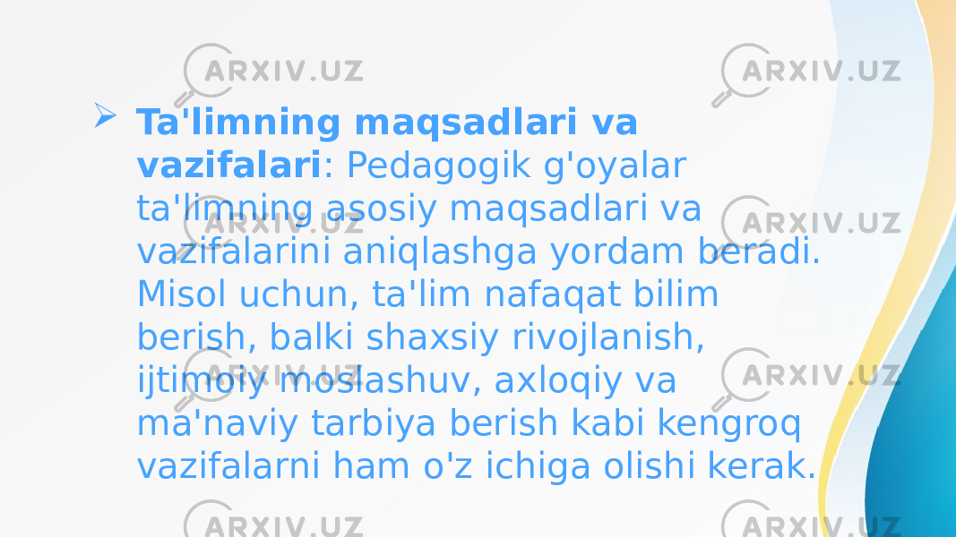  Ta&#39;limning maqsadlari va vazifalari : Pedagogik g&#39;oyalar ta&#39;limning asosiy maqsadlari va vazifalarini aniqlashga yordam beradi. Misol uchun, ta&#39;lim nafaqat bilim berish, balki shaxsiy rivojlanish, ijtimoiy moslashuv, axloqiy va ma&#39;naviy tarbiya berish kabi kengroq vazifalarni ham o&#39;z ichiga olishi kerak. 