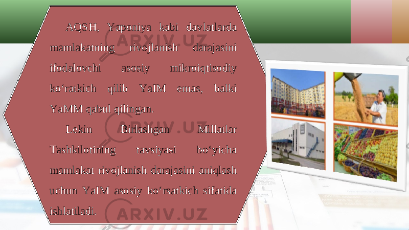 AQSH, Yaponiya kabi davlatlarda mamlakatning rivojlanish darajasini ifodalovchi asosiy mikroiqtisodiy ko‘ratkich qilib YaIM emas, balki YaMM qabul qilingan. Lekin Birlashgan Millatlar Tashkilotining tavsiyasi bo‘yicha mamlakat rivojlanish darajasini aniqlash uchun YaIM asosiy ko‘rsatkich sifatida ishlatiladi. 