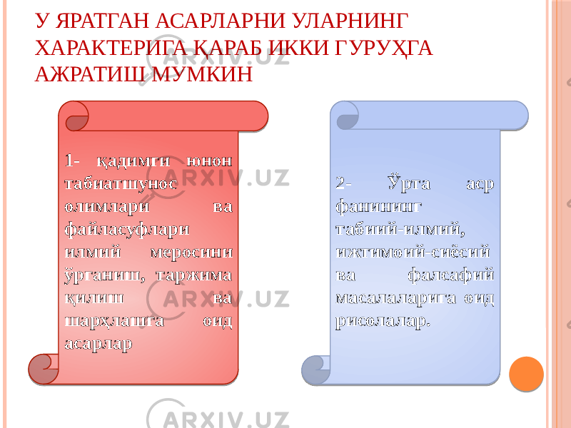 У ЯРАТГАН АСАРЛАРНИ УЛАРНИНГ ХАРАКТЕРИГА ҚАРАБ ИККИ ГУРУҲГА АЖРАТИШ МУМКИН 1- қадимги юнон табиатшунос олимлари ва файласуфлари илмий меросини ўрганиш, таржима қилиш ва шарҳлашга оид асарлар 2- Ўрта аср фанининг табиий-илмий, ижтимоий-сиёсий ва фалсафий масалаларига оид рисолалар. 0102 0D 0C 150516 07 1813 04 0F 0511 1C0203 15 0D 07 14 08 13 