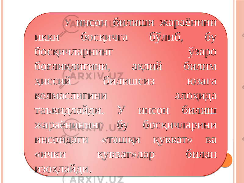  У инсон билиши жараёнини икки босқичга бўлиб, бу босқичларнинг ўзаро боғлиқлигини, ақлий билим ҳиссий билишсиз юзага келмаслигини алоҳида таъкидлайди. У инсон билиш жараёнининг бу босқичларини инсондаги «ташқи қувват» ва «ички қувват»лар билан изоҳлайди. 05 23 0B0D10120D05 0B0A0A 32 32 3E0B1010 0A 08 4F 0B0D10120D3A 310B410A 0B3F 