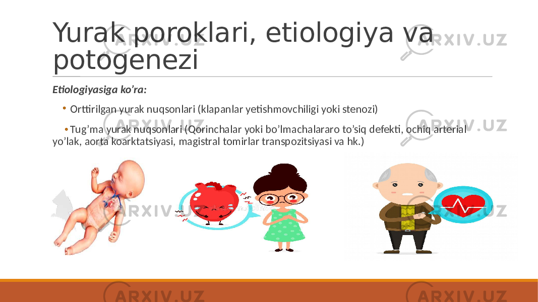 Yurak poroklari, etiologiya va potogenezi Etiologiyasiga ko’ra: Orttirilgan yurak nuqsonlari (klapanlar yetishmovchiligi yoki stenozi) Tug’ma yurak nuqsonlari (Qorinchalar yoki bo’lmachalararo to’siq defekti, ochiq arterial yo’lak, aorta koarktatsiyasi, magistral tomirlar transpozitsiyasi va hk.) 