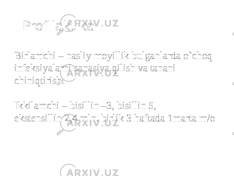  Profilaktika  Birlamchi – nasliy moyillik bulganlarda o`choq infeksiyalarni sanasiya qilish va tanani chiniqtirish. Ikkilamchi – bisillin –3, bisillin 5, ekstensillin 2,4 mln. birlik 3 haftada 1marta m/o 