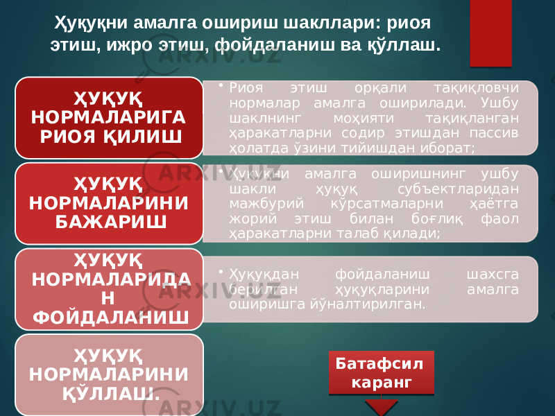 Ҳуқуқни амалга ошириш шакллари: риоя этиш, ижро этиш, фойдаланиш ва қўллаш. • Риоя этиш орқали тақиқловчи нормалар амалга оширилади. Ушбу шаклнинг моҳияти тақиқланган ҳаракатларни содир этишдан пассив ҳолатда ўзини тийишдан иборат;ҲУҚУҚ НОРМАЛАРИГА РИОЯ ҚИЛИШ • Ҳуқуқни амалга оширишнинг ушбу шакли ҳуқуқ субъектларидан мажбурий кўрсатмаларни ҳаётга жорий этиш билан боғлиқ фаол ҳаракатларни талаб қилади;ҲУҚУҚ НОРМАЛАРИНИ БАЖАРИШ • Ҳуқуқдан фойдаланиш шахсга берилган ҳуқуқларини амалга оширишга йўналтирилган. ҲУҚУҚ НОРМАЛАРИДА Н ФОЙДАЛАНИШ ҲУҚУҚ НОРМАЛАРИНИ ҚЎЛЛАШ. Батафсил каранг 10 1D 