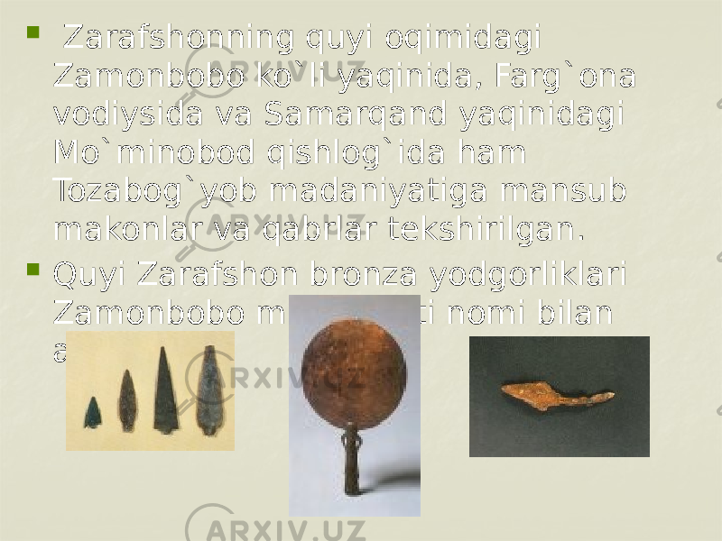    Zarafshonning quyi oqimidagi Zamonbobo ko`li yaqinida, Farg`ona vodiysida va Samarqand yaqinidagi Mo`minobod qishlog`ida ham Tozabog`yob madaniyatiga mansub makonlar va qabrlar tеkshirilgan.  Quyi Zarafshon bronza yodgorliklari Zamonbobo madaniyati nomi bilan ataladi.      