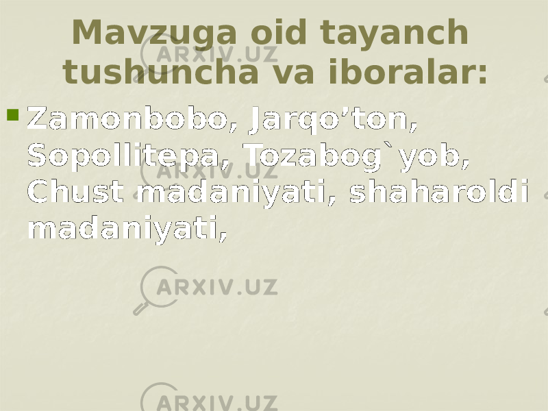 Mavzuga oid tayanch tushuncha va iboralar:  Zamonbobo, Jarqo’ton, Sopollitepa, Tozabog`yob, Chust madaniyati, shaharoldi madaniyati, 