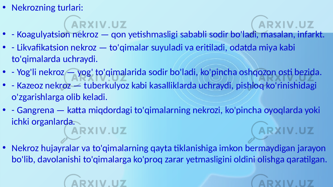 • Nekrozning turlari: • - Koagulyatsion nekroz — qon yetishmasligi sababli sodir bo&#39;ladi, masalan, infarkt. • - Likvafikatsion nekroz — to&#39;qimalar suyuladi va eritiladi, odatda miya kabi to&#39;qimalarda uchraydi. • - Yog&#39;li nekroz — yog&#39; to&#39;qimalarida sodir bo&#39;ladi, ko&#39;pincha oshqozon osti bezida. • - Kazeoz nekroz — tuberkulyoz kabi kasalliklarda uchraydi, pishloq ko&#39;rinishidagi o&#39;zgarishlarga olib keladi. • - Gangrena — katta miqdordagi to&#39;qimalarning nekrozi, ko&#39;pincha oyoqlarda yoki ichki organlarda. • Nekroz hujayralar va to&#39;qimalarning qayta tiklanishiga imkon bermaydigan jarayon bo&#39;lib, davolanishi to&#39;qimalarga ko&#39;proq zarar yetmasligini oldini olishga qaratilgan. 