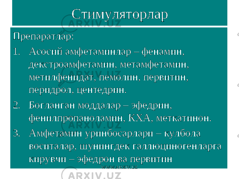 Стимуляторлар Препаратлар: 1. Асосий амфетаминлар – фенамин, декстроамфетамин, метамфетамин, метилфенидат, пемолин, первитин, перидрол, центедрин. 2. Богланган моддалар – эфедрин, фенилпропаноламин, КХА, меткатинон. 3. Амфетамин уринбосарлари – кулбола воситалар, шунингдек галлюциногенларга кирувчи – эфедрон ва первитин WWW.ARXIV.UZ 