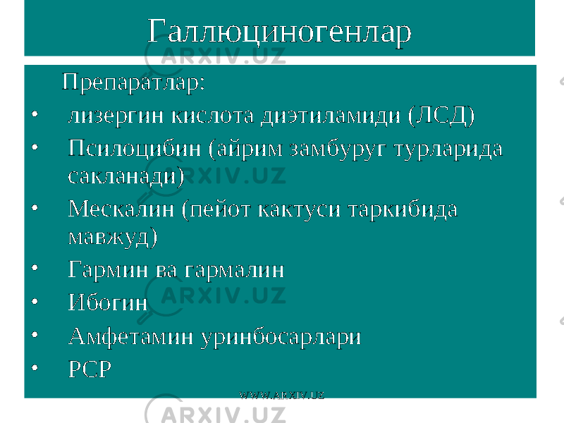 Галлюциногенлар Препаратлар: • лизергин кислота диэтиламиди (ЛСД) • Псилоцибин (айрим замбуруг турларида сакланади) • Мескалин (пейот кактуси таркибида мавжуд) • Гармин ва гармалин • Ибогин • Амфетамин уринбосарлари • РСР WWW.ARXIV.UZ 