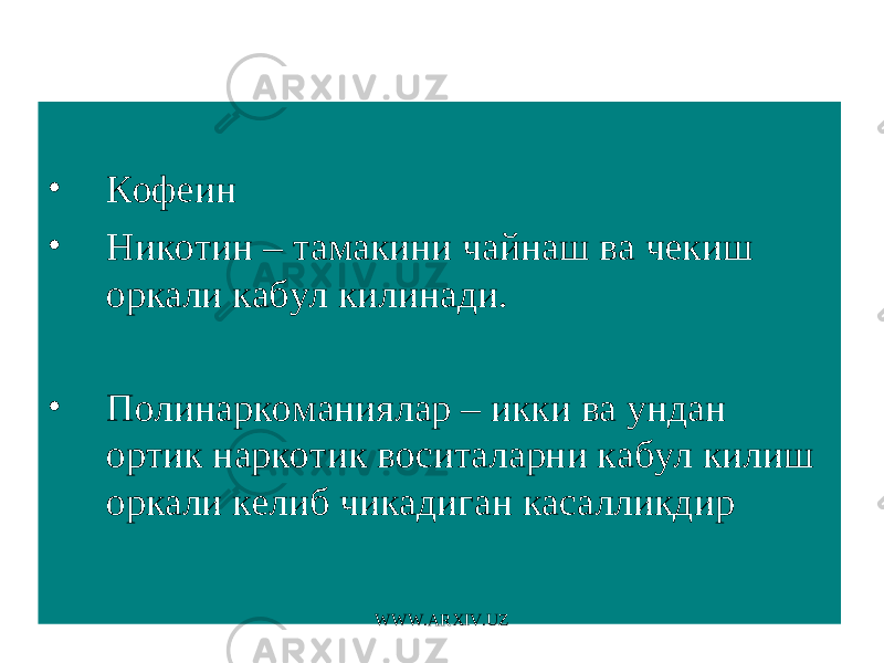  • Кофеин • Никотин – тамакини чайнаш ва чекиш оркали кабул килинади. • Полинаркоманиялар – икки ва ундан ортик наркотик воситаларни кабул килиш оркали келиб чикадиган касалликдир WWW.ARXIV.UZ 