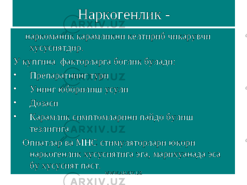 Наркогенлик - наркоманик карамликни келтириб чикарувчи хусусиятдир. У купгина факторларга боглик булади: • Препаратнинг тури • Унинг юборилиш усули • Дозаси • Карамлик симптомларини пайдо булиш тезлигига Опиатлар ва МНС стимуляторлари юкори наркогенлик хусусиятига эга, марихуанада эса бу хусусият паст. WWW.ARXIV.UZ 