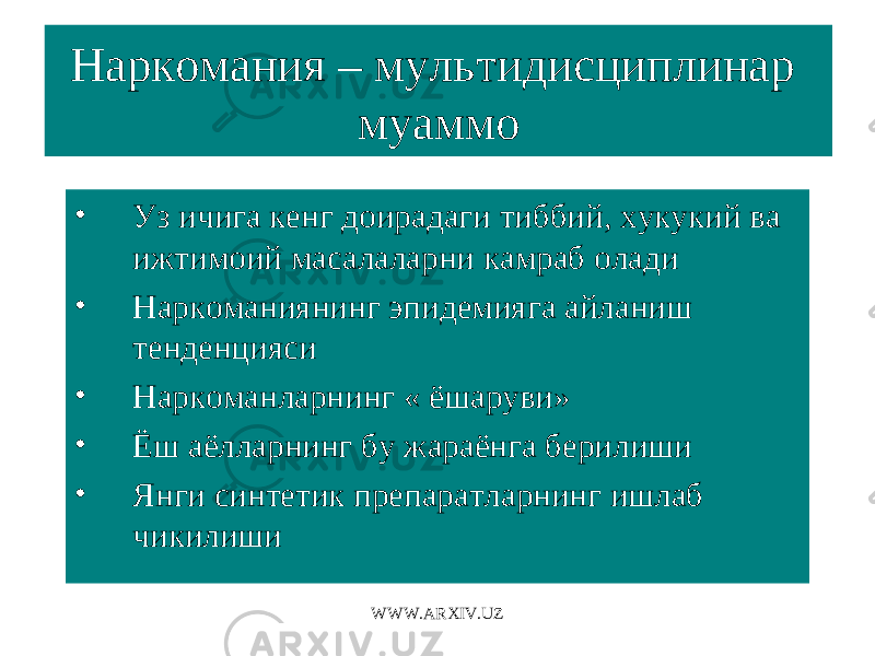 Наркомания – мультидисциплинар муаммо • Уз ичига кенг доирадаги тиббий, хукукий ва ижтимоий масалаларни камраб олади • Наркоманиянинг эпидемияга айланиш тенденцияси • Наркоманларнинг « ёшаруви» • Ёш аёлларнинг бу жараёнга берилиши • Янги синтетик препаратларнинг ишлаб чикилиши WWW.ARXIV.UZ 