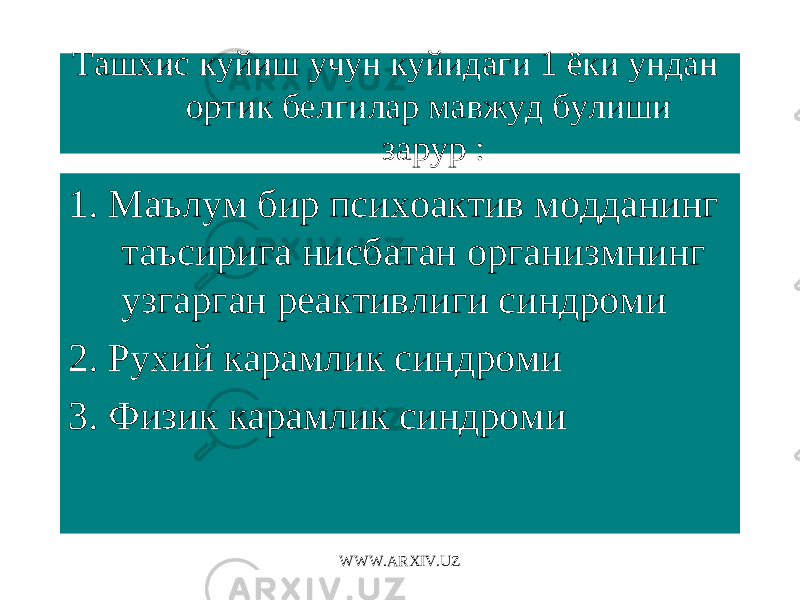 Ташхис куйиш учун куйидаги 1 ёки ундан ортик белгилар мавжуд булиши зарур : 1. Маълум бир психоактив модданинг таъсирига нисбатан организмнинг узгарган реактивлиги синдроми 2. Рухий карамлик синдроми 3. Физик карамлик синдроми WWW.ARXIV.UZ 