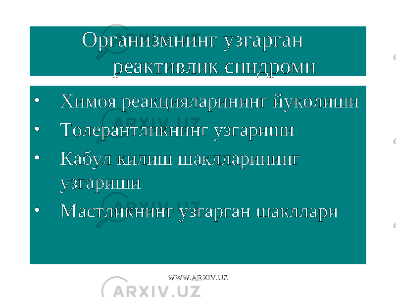 Организмнинг узгарган реактивлик синдроми • Химоя реакцияларининг йуколиши • Толерантликнинг узгариши • Кабул килиш шаклларининг узгариши • Мастликнинг узгарган шакллари WWW.ARXIV.UZ 