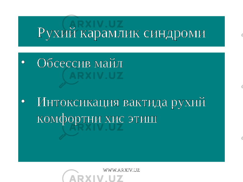 Рухий карамлик синдроми • Обсессив майл • Интоксикация вактида рухий комфортни хис этиш WWW.ARXIV.UZ 