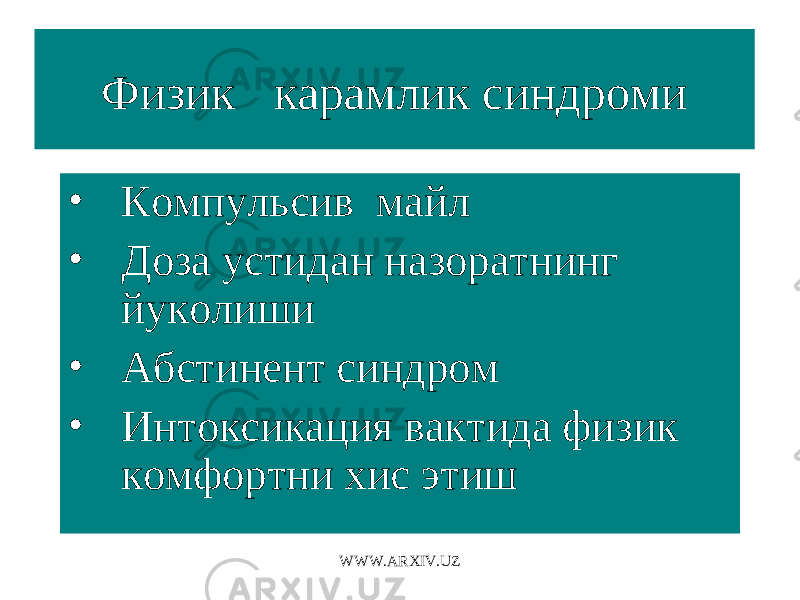 Физик карамлик синдроми • Компульсив майл • Доза устидан назоратнинг йуколиши • Абстинент синдром • Интоксикация вактида физик комфортни хис этиш WWW.ARXIV.UZ 