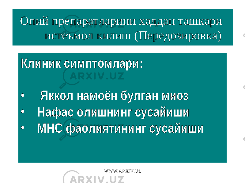 Опий препаратларини хаддан ташкари истеъмол килиш (Передозировка) Клиник симптомлари: • Яккол намоён булган миоз • Нафас олишнинг сусайиши • МНС фаолиятининг сусайиши WWW.ARXIV.UZ 