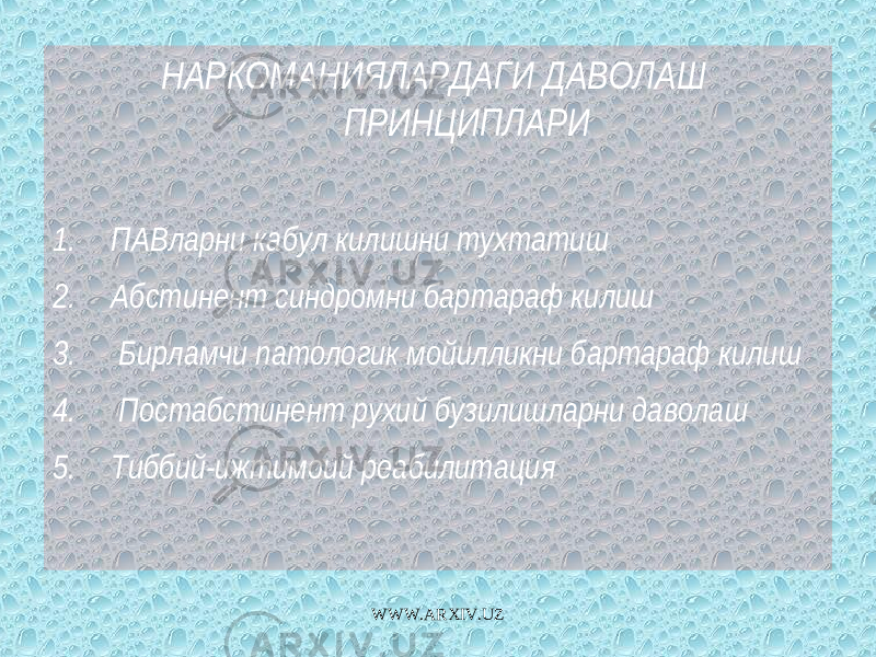 НАРКОМАНИЯЛАРДАГИ ДАВОЛАШ ПРИНЦИПЛАРИ 1. ПАВларни кабул килишни тухтатиш 2. Абстинент синдромни бартараф килиш 3. Бирламчи патологик мойилликни бартараф килиш 4. Постабстинент рухий бузилишларни даволаш 5. Тиббий-ижтимоий реабилитация WWW.ARXIV.UZ 