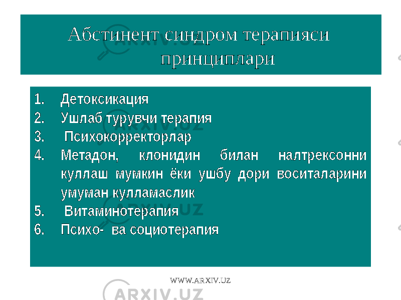 Абстинент синдром терапияси принциплари 1. Детоксикация 2. Ушлаб турувчи терапия 3. Психокорректорлар 4. Метадон, клонидин билан налтрексонни куллаш мумкин ёки ушбу дори воситаларини умуман кулламаслик 5. Витаминотерапия 6. Психо- ва социотерапия WWW.ARXIV.UZ 