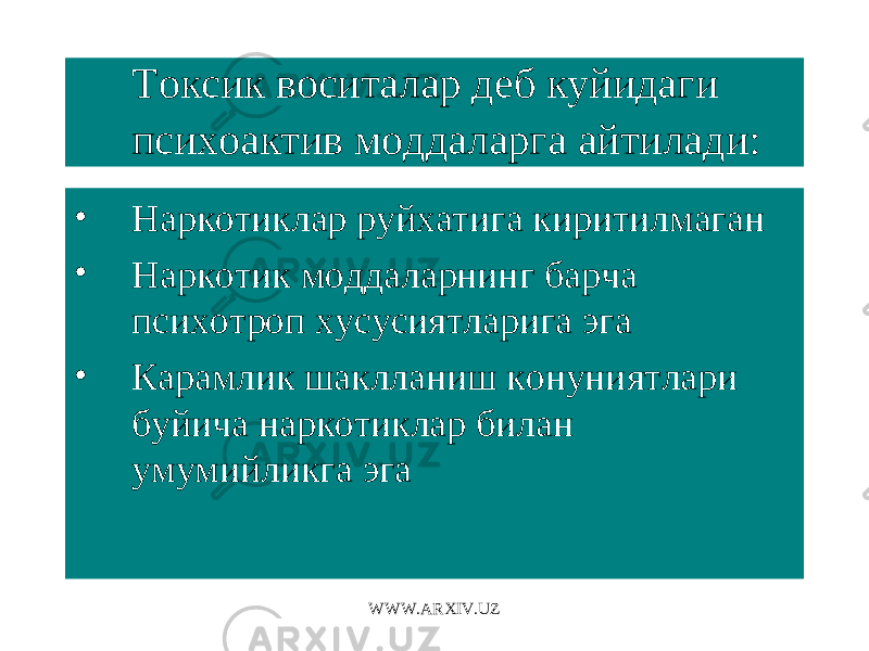 Токсик воситалар деб куйидаги психоактив моддаларга айтилади: • Наркотиклар руйхатига киритилмаган • Наркотик моддаларнинг барча психотроп хусусиятларига эга • Карамлик шаклланиш конуниятлари буйича наркотиклар билан умумийликга эга WWW.ARXIV.UZ 